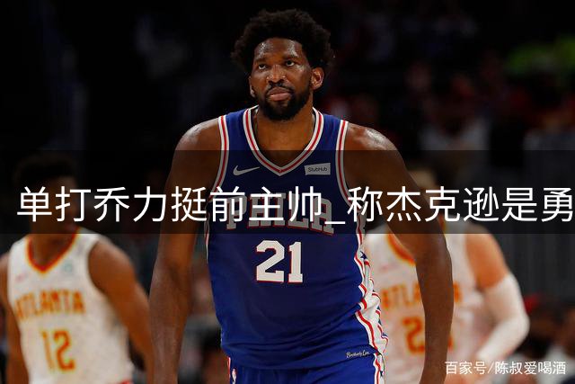 单打乔力挺前主帅 称杰克逊是勇士王朝奠基人